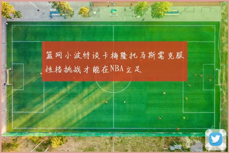 篮网小波特谈卡梅隆托马斯需克服性格挑战才能在NBA立足
