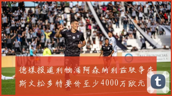 德媒报道利物浦阿森纳利兹联争夺斯文松多特要价至少4000万欧元