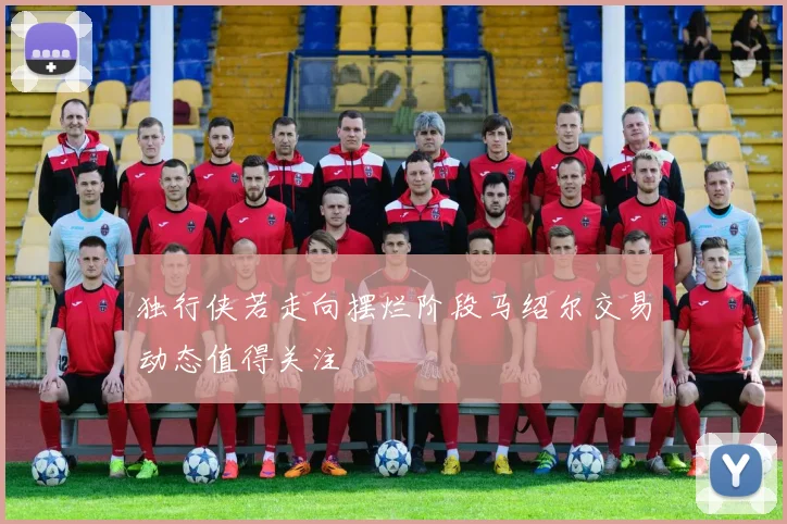 独行侠若走向摆烂阶段马绍尔交易动态值得关注