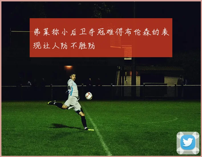 弗莱称小后卫夺冠难得布伦森的表现让人防不胜防
