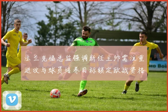 法兰克福总监强调新任主帅需注重进攻与球员培养目标锁定欧战资格