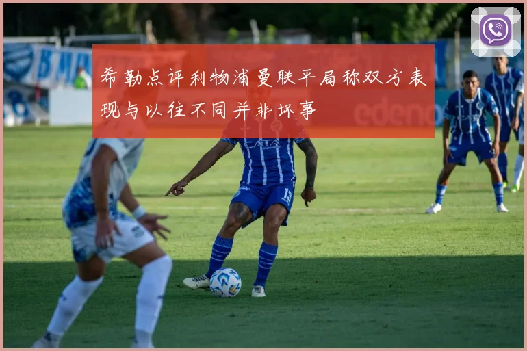 希勒点评利物浦曼联平局称双方表现与以往不同并非坏事